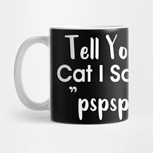 Tell Your Cat I Said Pspsps Mug